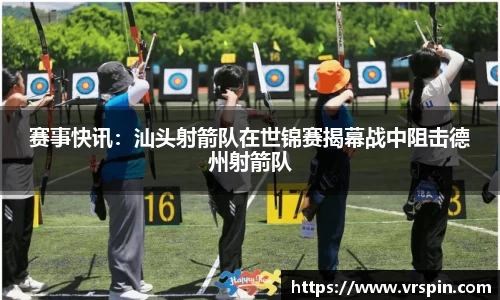 赛事快讯：汕头射箭队在世锦赛揭幕战中阻击德州射箭队