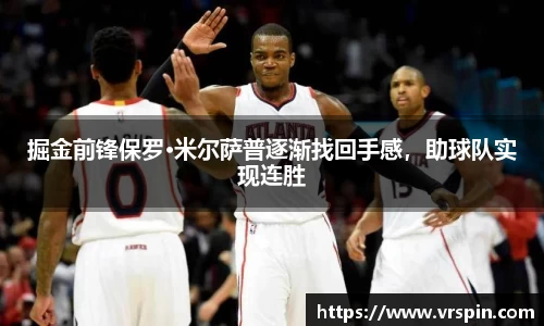 掘金前锋保罗·米尔萨普逐渐找回手感，助球队实现连胜