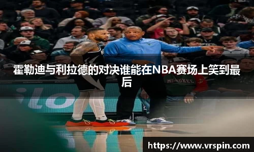 霍勒迪与利拉德的对决谁能在NBA赛场上笑到最后