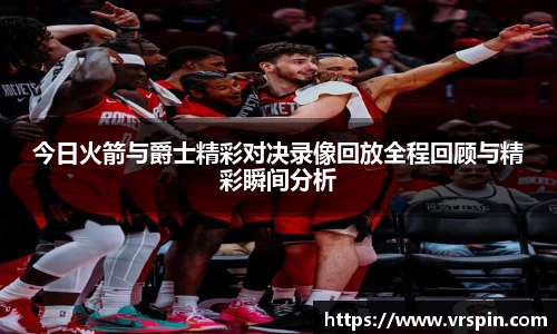 今日火箭与爵士精彩对决录像回放全程回顾与精彩瞬间分析