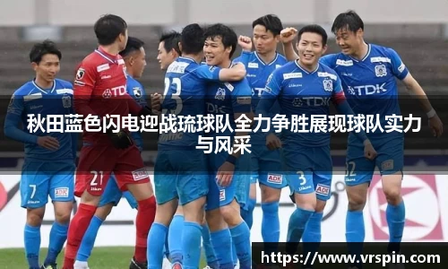 秋田蓝色闪电迎战琉球队全力争胜展现球队实力与风采