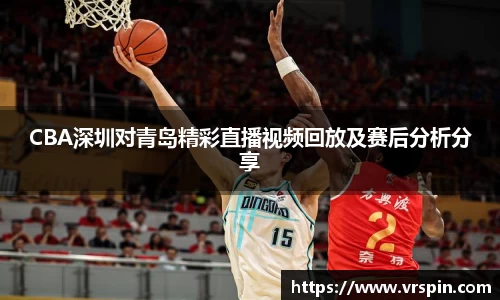 CBA深圳对青岛精彩直播视频回放及赛后分析分享