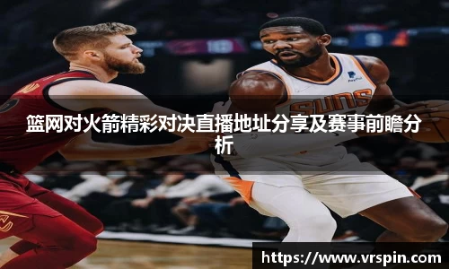 篮网对火箭精彩对决直播地址分享及赛事前瞻分析