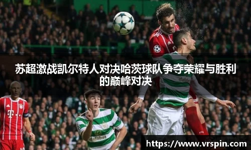 苏超激战凯尔特人对决哈茨球队争夺荣耀与胜利的巅峰对决