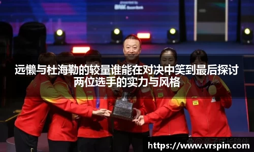 远懒与杜海勒的较量谁能在对决中笑到最后探讨两位选手的实力与风格